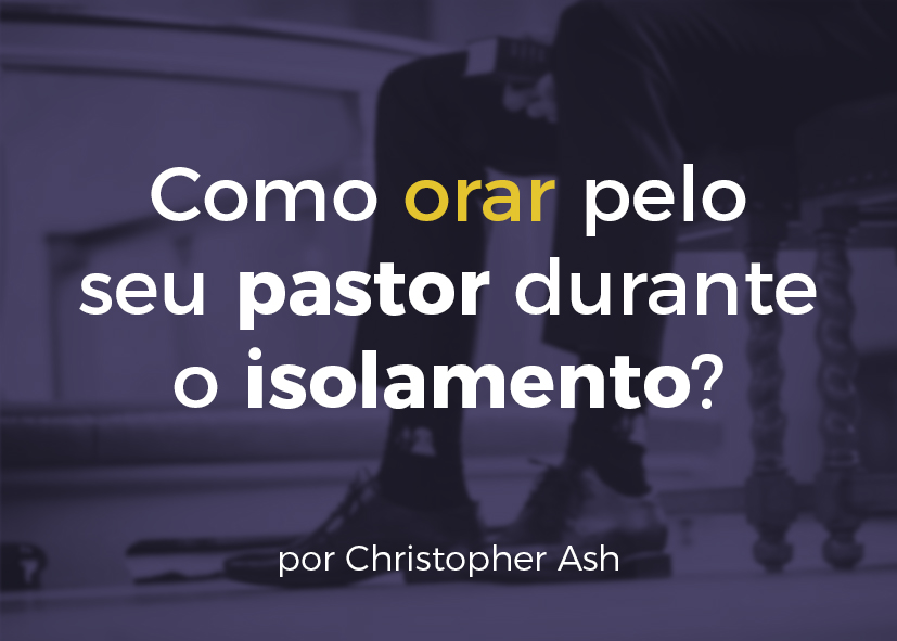 Como orar pelo seu pastor durante o isolamento?